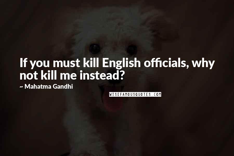 Mahatma Gandhi Quotes: If you must kill English officials, why not kill me instead?