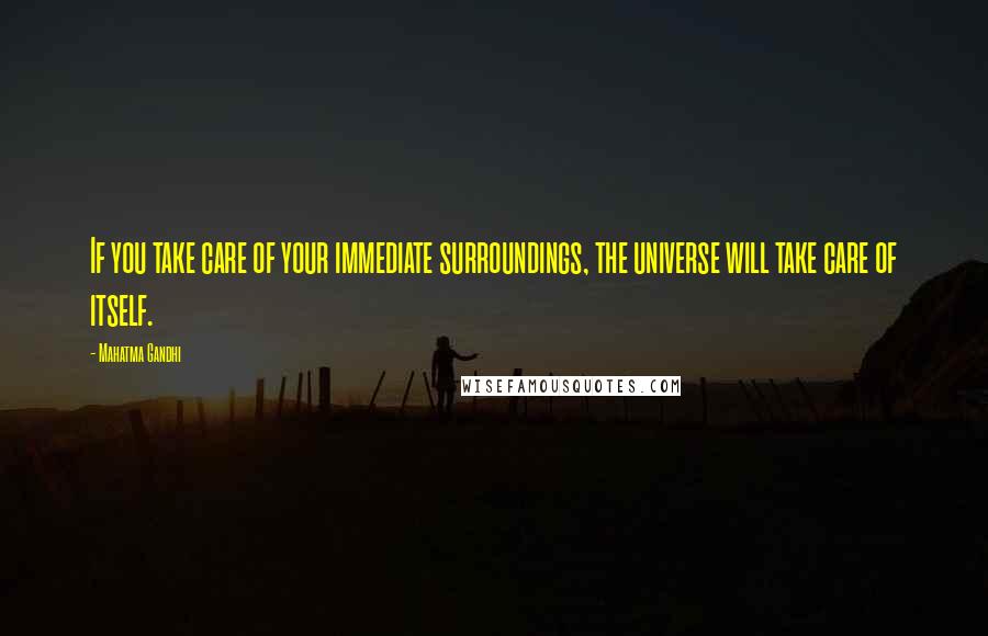 Mahatma Gandhi Quotes: If you take care of your immediate surroundings, the universe will take care of itself.