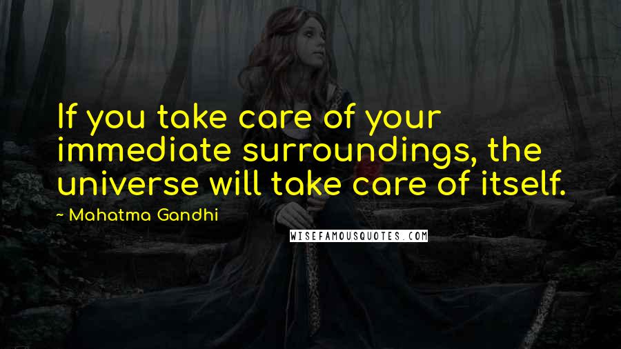 Mahatma Gandhi Quotes: If you take care of your immediate surroundings, the universe will take care of itself.