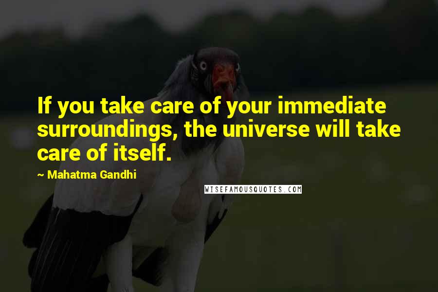 Mahatma Gandhi Quotes: If you take care of your immediate surroundings, the universe will take care of itself.