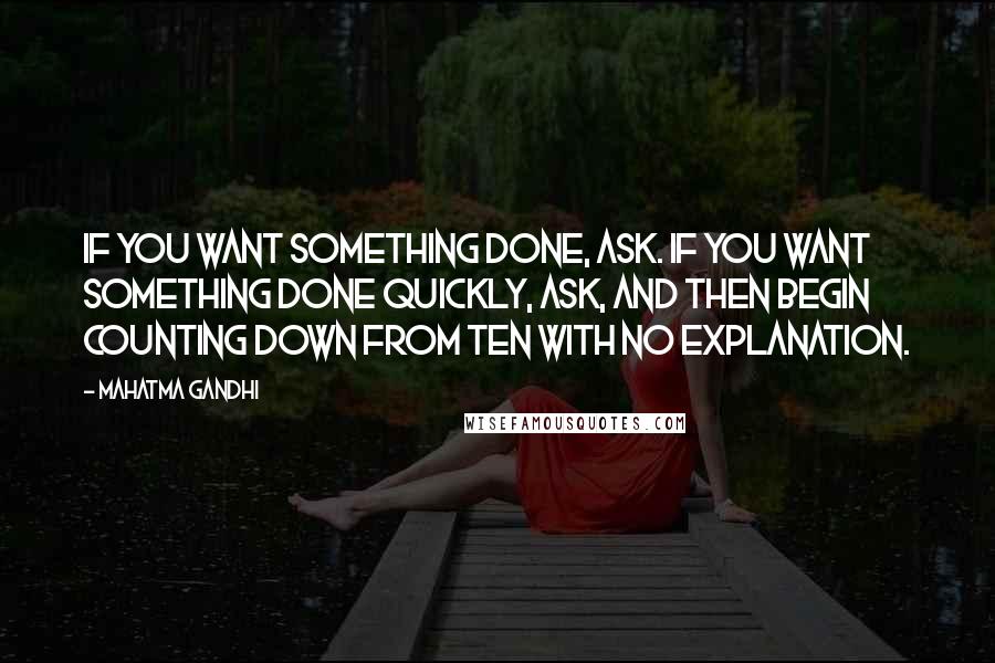 Mahatma Gandhi Quotes: If you want something done, ask. If you want something done quickly, ask, and then begin counting down from ten with no explanation.