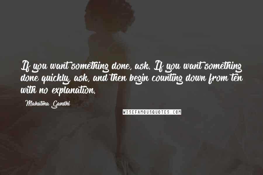 Mahatma Gandhi Quotes: If you want something done, ask. If you want something done quickly, ask, and then begin counting down from ten with no explanation.