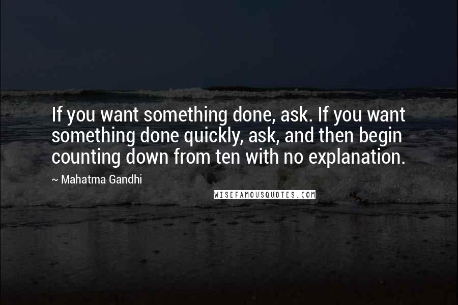 Mahatma Gandhi Quotes: If you want something done, ask. If you want something done quickly, ask, and then begin counting down from ten with no explanation.