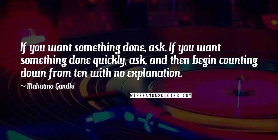 Mahatma Gandhi Quotes: If you want something done, ask. If you want something done quickly, ask, and then begin counting down from ten with no explanation.