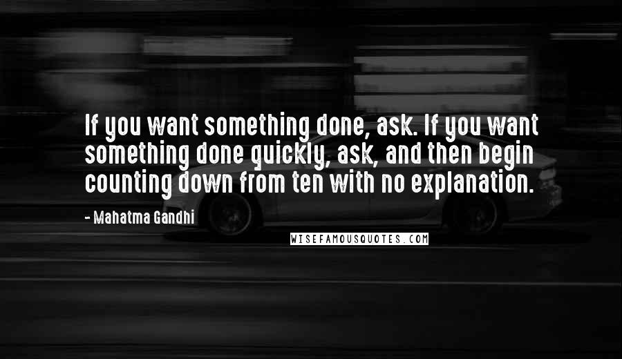 Mahatma Gandhi Quotes: If you want something done, ask. If you want something done quickly, ask, and then begin counting down from ten with no explanation.