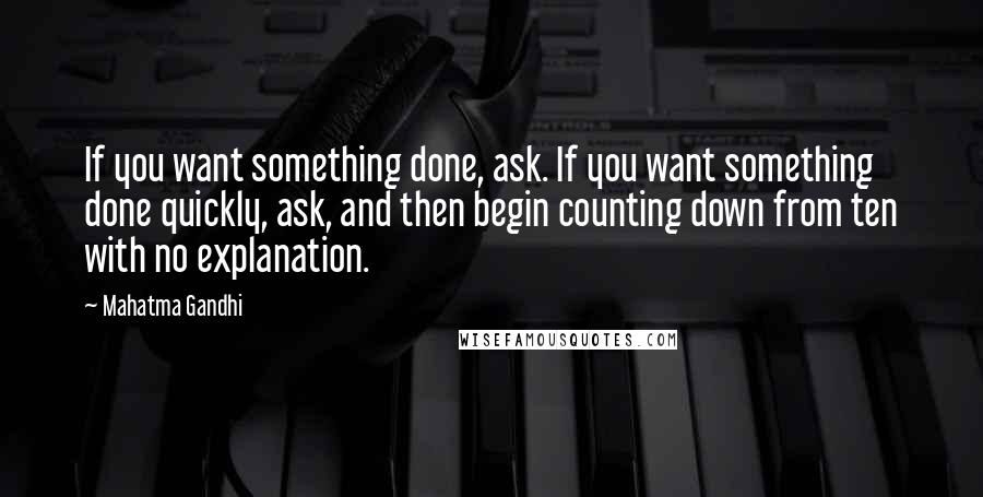 Mahatma Gandhi Quotes: If you want something done, ask. If you want something done quickly, ask, and then begin counting down from ten with no explanation.