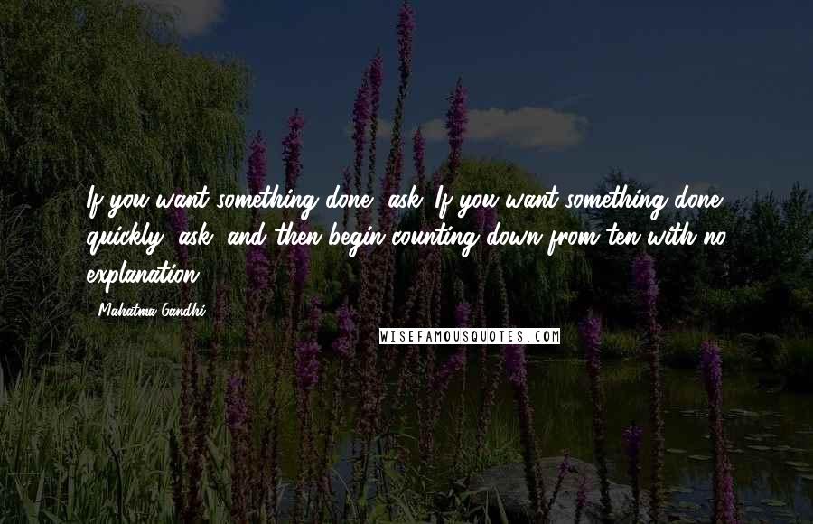 Mahatma Gandhi Quotes: If you want something done, ask. If you want something done quickly, ask, and then begin counting down from ten with no explanation.