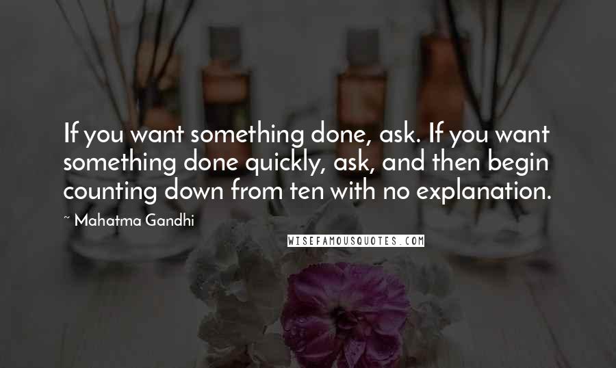 Mahatma Gandhi Quotes: If you want something done, ask. If you want something done quickly, ask, and then begin counting down from ten with no explanation.