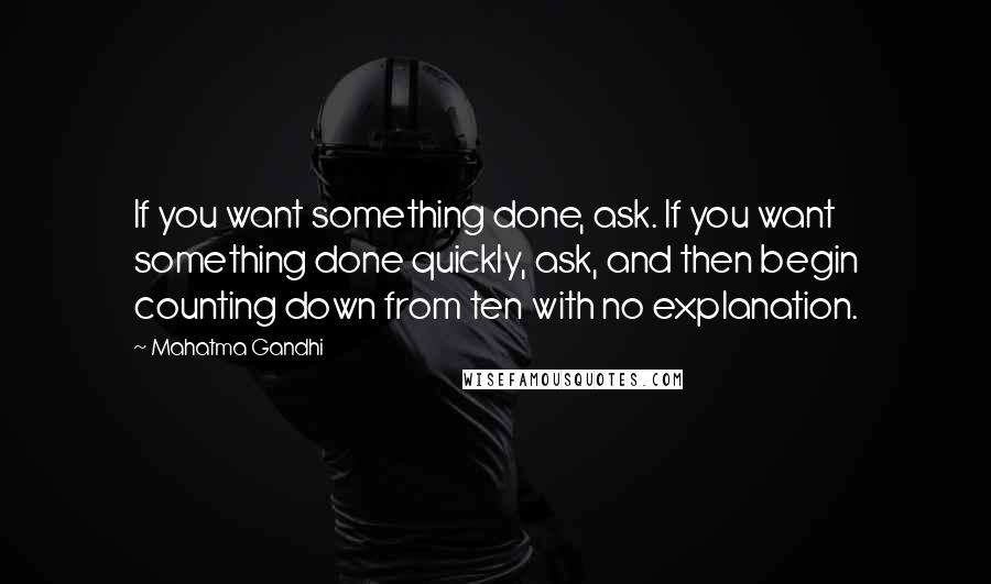 Mahatma Gandhi Quotes: If you want something done, ask. If you want something done quickly, ask, and then begin counting down from ten with no explanation.