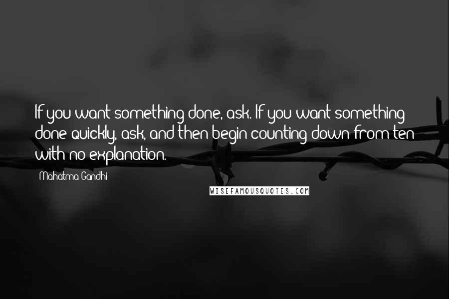 Mahatma Gandhi Quotes: If you want something done, ask. If you want something done quickly, ask, and then begin counting down from ten with no explanation.