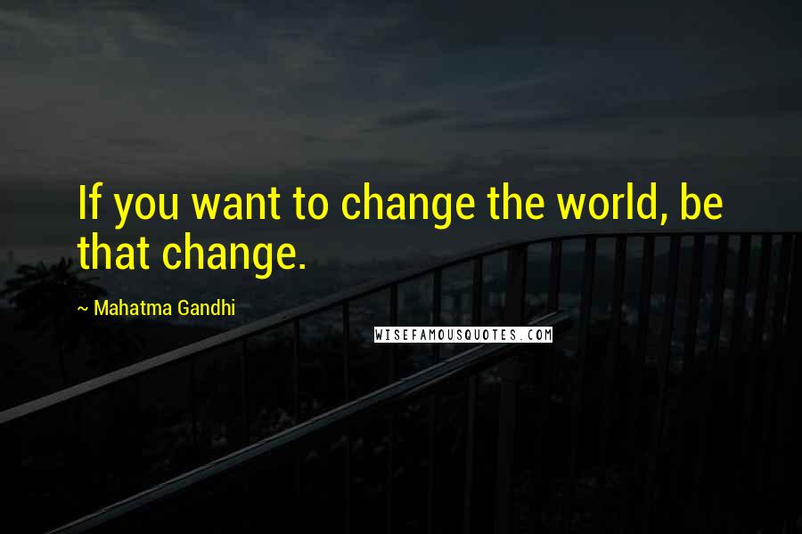Mahatma Gandhi Quotes: If you want to change the world, be that change.