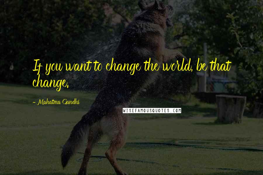 Mahatma Gandhi Quotes: If you want to change the world, be that change.