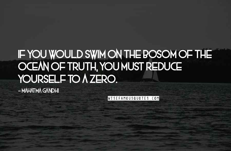 Mahatma Gandhi Quotes: If you would swim on the bosom of the ocean of Truth, you must reduce yourself to a zero.