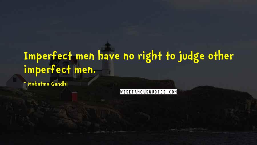 Mahatma Gandhi Quotes: Imperfect men have no right to judge other imperfect men.