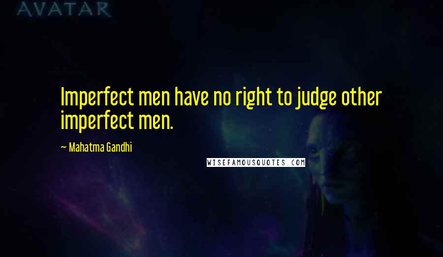 Mahatma Gandhi Quotes: Imperfect men have no right to judge other imperfect men.