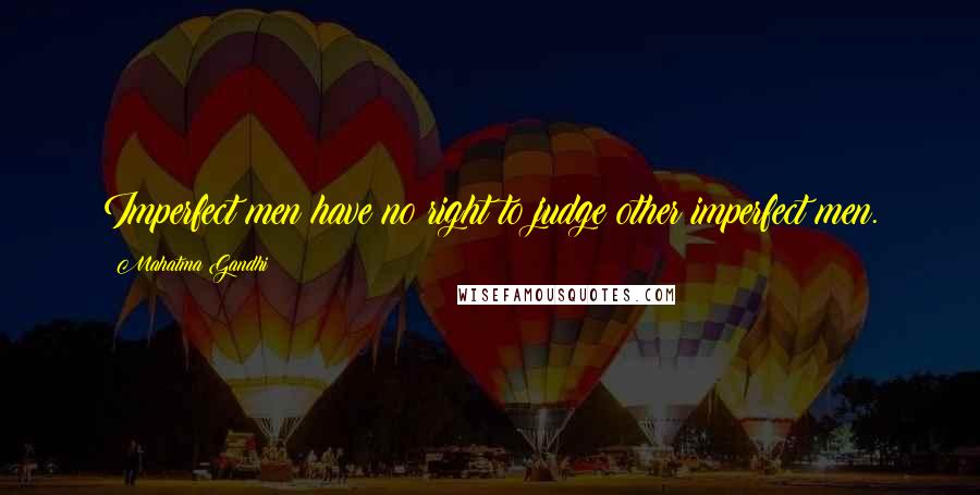 Mahatma Gandhi Quotes: Imperfect men have no right to judge other imperfect men.