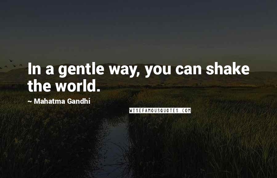 Mahatma Gandhi Quotes: In a gentle way, you can shake the world.
