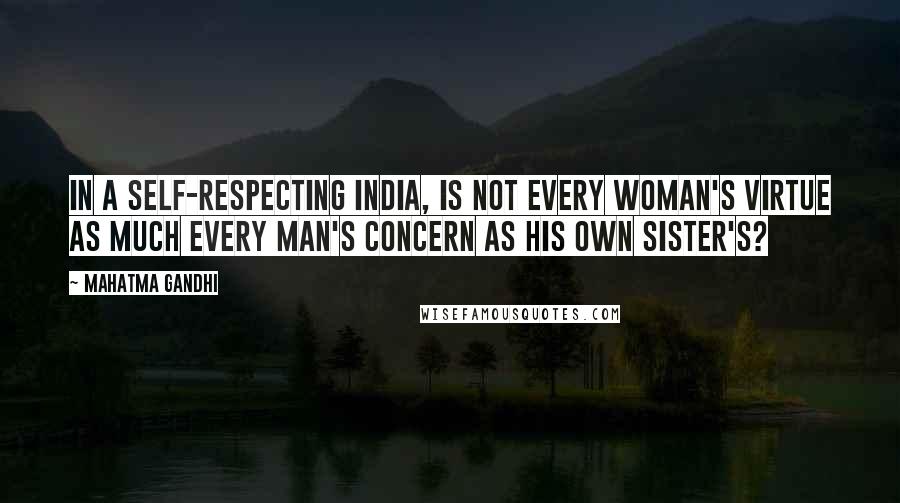 Mahatma Gandhi Quotes: In a self-respecting India, is not every woman's virtue as much every man's concern as his own sister's?