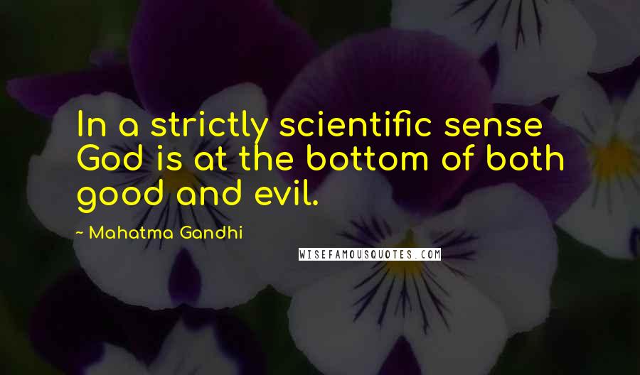Mahatma Gandhi Quotes: In a strictly scientific sense God is at the bottom of both good and evil.