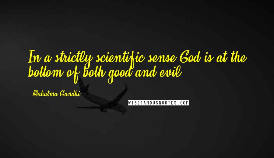 Mahatma Gandhi Quotes: In a strictly scientific sense God is at the bottom of both good and evil.