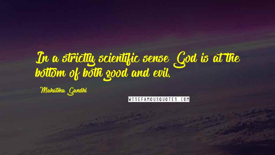 Mahatma Gandhi Quotes: In a strictly scientific sense God is at the bottom of both good and evil.