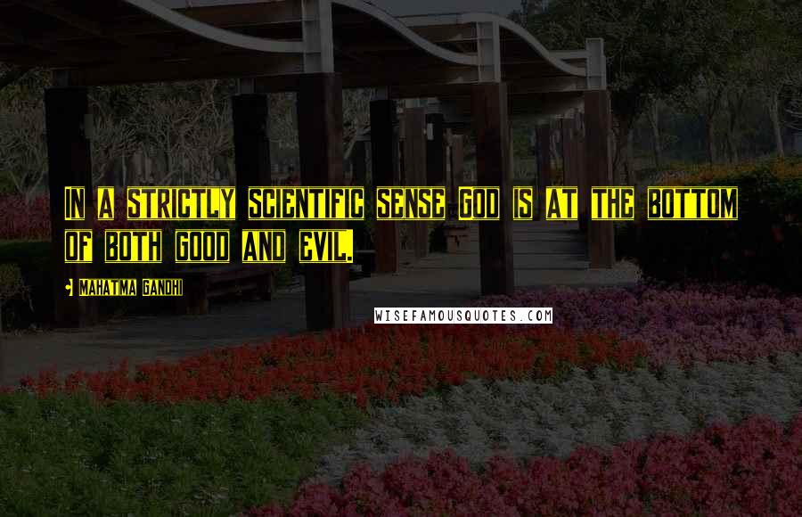 Mahatma Gandhi Quotes: In a strictly scientific sense God is at the bottom of both good and evil.