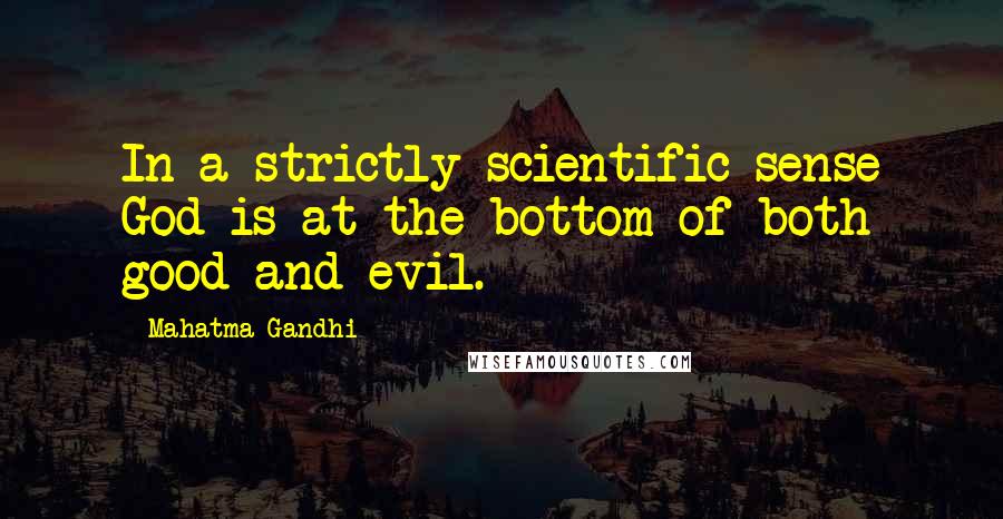 Mahatma Gandhi Quotes: In a strictly scientific sense God is at the bottom of both good and evil.