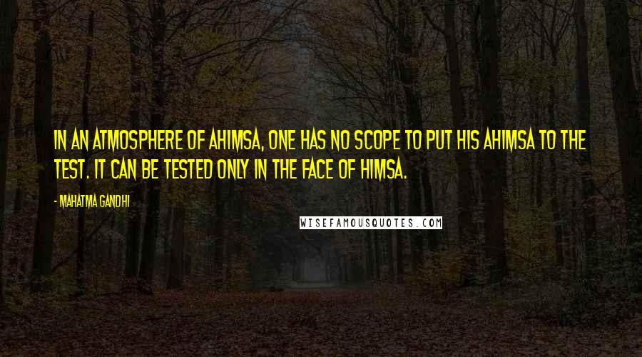 Mahatma Gandhi Quotes: In an atmosphere of ahimsa, one has no scope to put his ahimsa to the test. It can be tested only in the face of himsa.