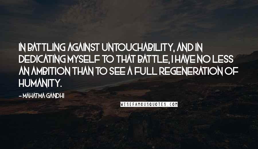 Mahatma Gandhi Quotes: In battling against untouchability, and in dedicating myself to that battle, I have no less an ambition than to see a full regeneration of humanity.