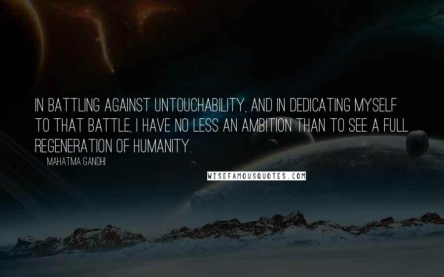 Mahatma Gandhi Quotes: In battling against untouchability, and in dedicating myself to that battle, I have no less an ambition than to see a full regeneration of humanity.