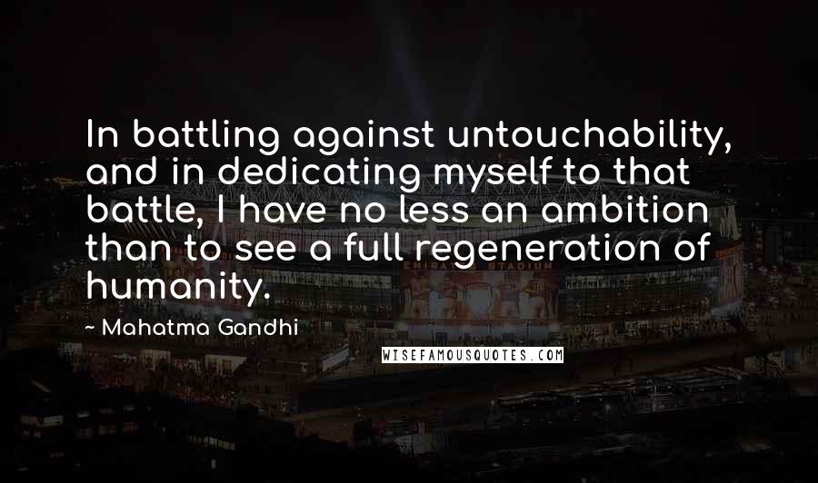 Mahatma Gandhi Quotes: In battling against untouchability, and in dedicating myself to that battle, I have no less an ambition than to see a full regeneration of humanity.