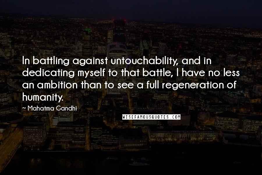 Mahatma Gandhi Quotes: In battling against untouchability, and in dedicating myself to that battle, I have no less an ambition than to see a full regeneration of humanity.