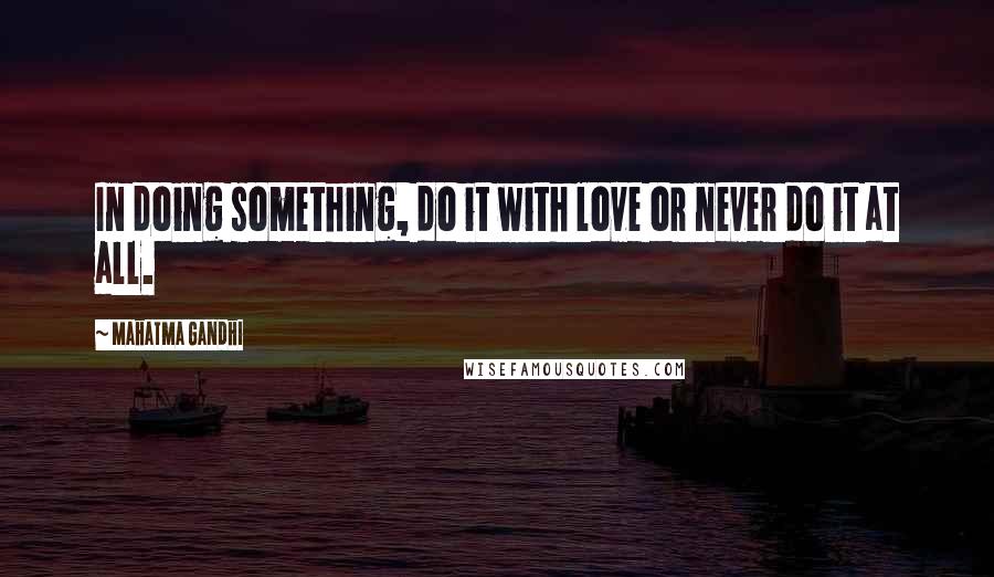 Mahatma Gandhi Quotes: In doing something, do it with love or never do it at all.