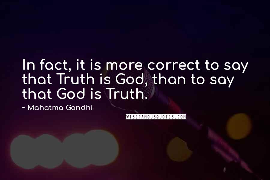 Mahatma Gandhi Quotes: In fact, it is more correct to say that Truth is God, than to say that God is Truth.