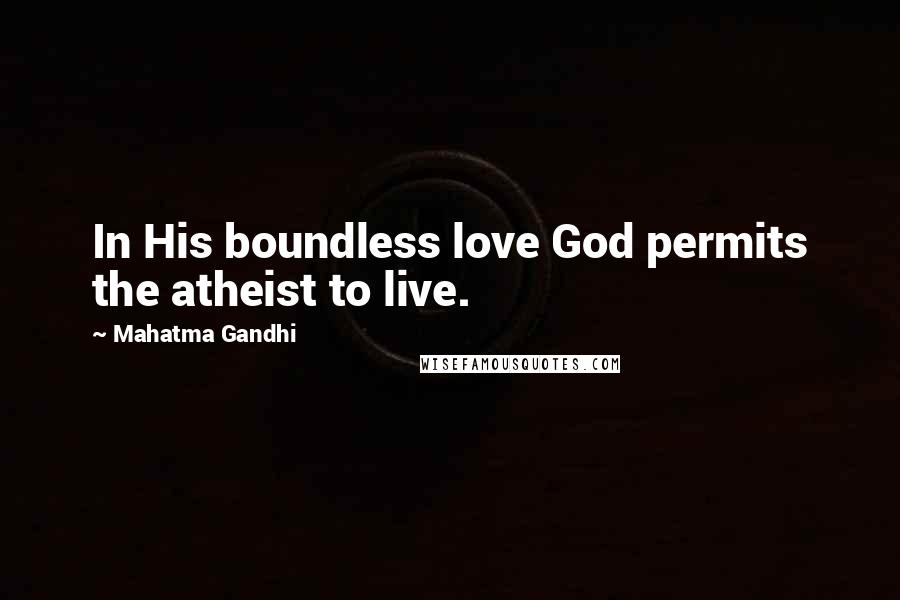 Mahatma Gandhi Quotes: In His boundless love God permits the atheist to live.