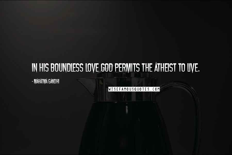 Mahatma Gandhi Quotes: In His boundless love God permits the atheist to live.
