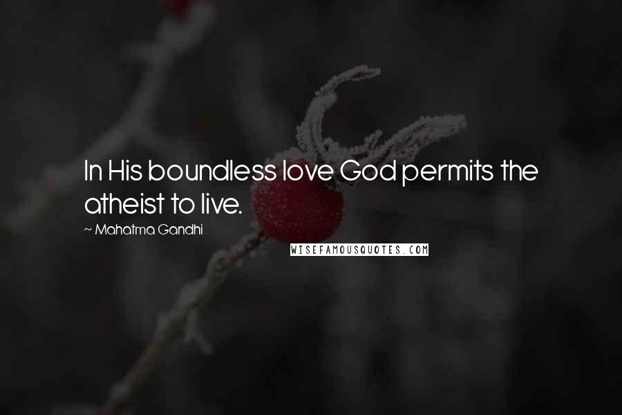 Mahatma Gandhi Quotes: In His boundless love God permits the atheist to live.