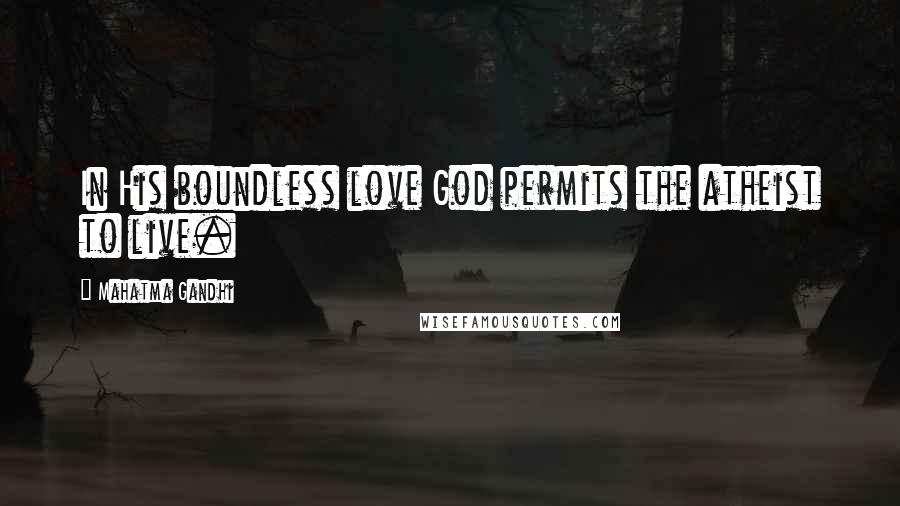 Mahatma Gandhi Quotes: In His boundless love God permits the atheist to live.