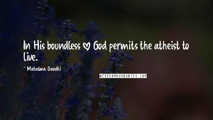 Mahatma Gandhi Quotes: In His boundless love God permits the atheist to live.