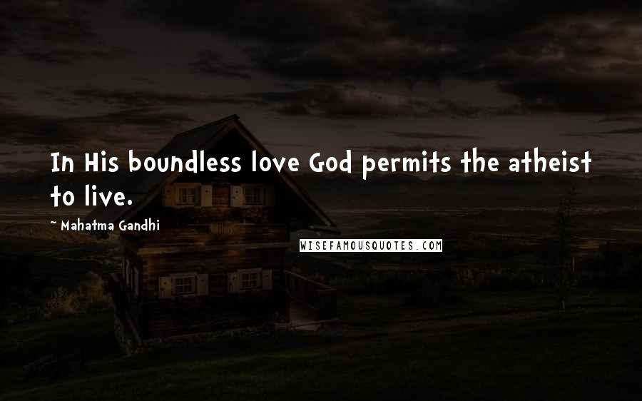 Mahatma Gandhi Quotes: In His boundless love God permits the atheist to live.