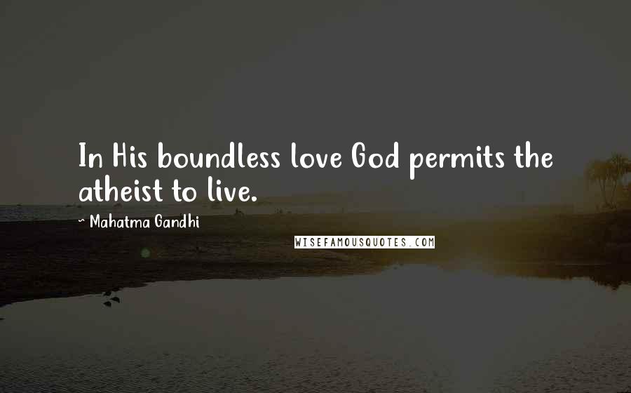 Mahatma Gandhi Quotes: In His boundless love God permits the atheist to live.