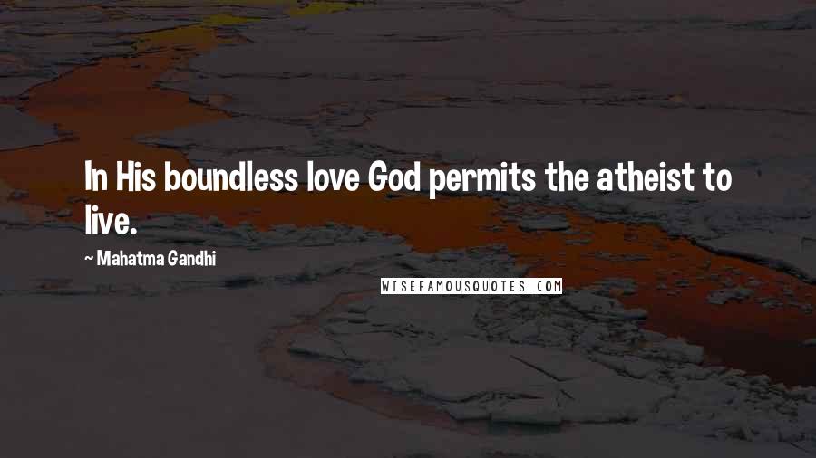 Mahatma Gandhi Quotes: In His boundless love God permits the atheist to live.