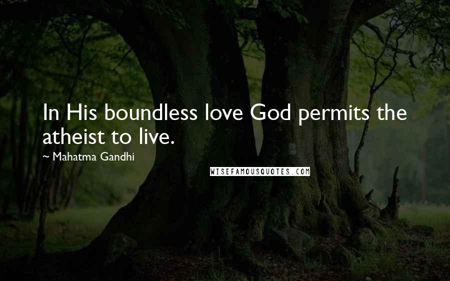 Mahatma Gandhi Quotes: In His boundless love God permits the atheist to live.