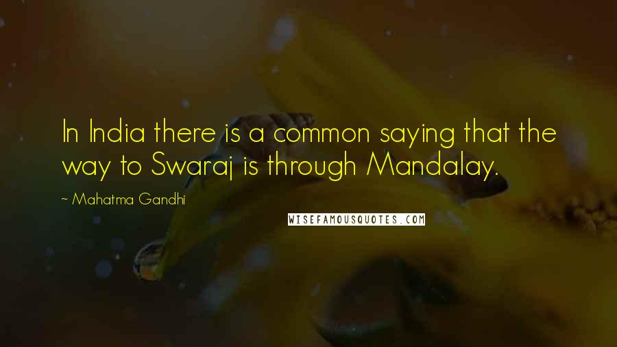 Mahatma Gandhi Quotes: In India there is a common saying that the way to Swaraj is through Mandalay.
