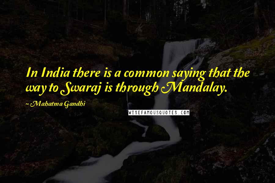 Mahatma Gandhi Quotes: In India there is a common saying that the way to Swaraj is through Mandalay.