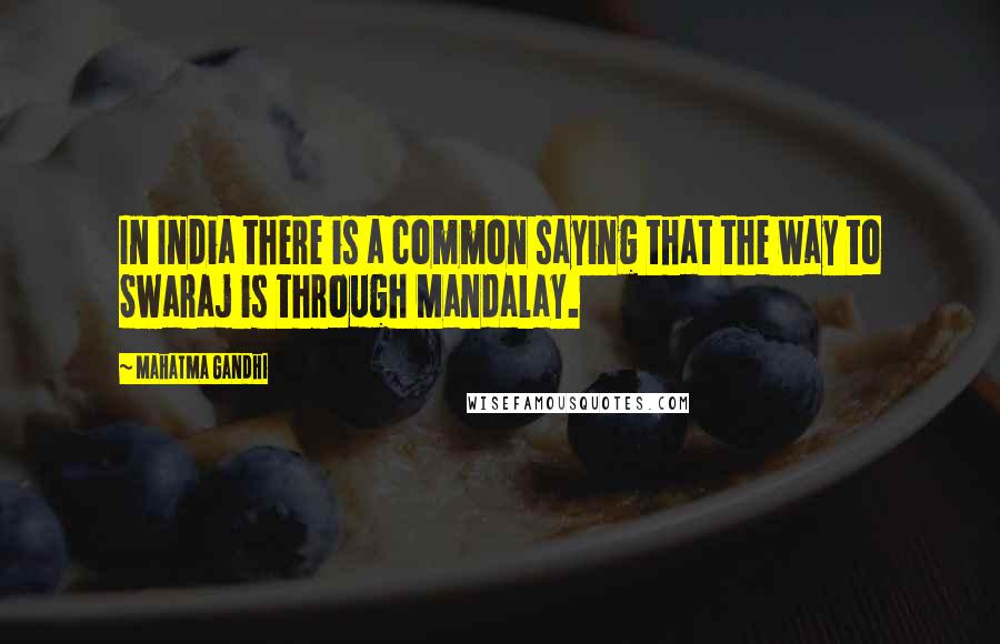 Mahatma Gandhi Quotes: In India there is a common saying that the way to Swaraj is through Mandalay.