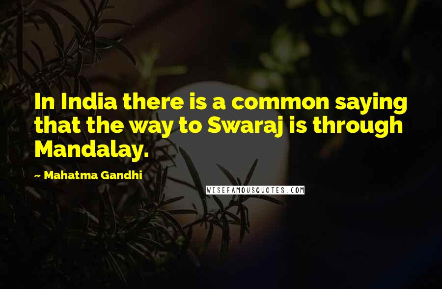 Mahatma Gandhi Quotes: In India there is a common saying that the way to Swaraj is through Mandalay.