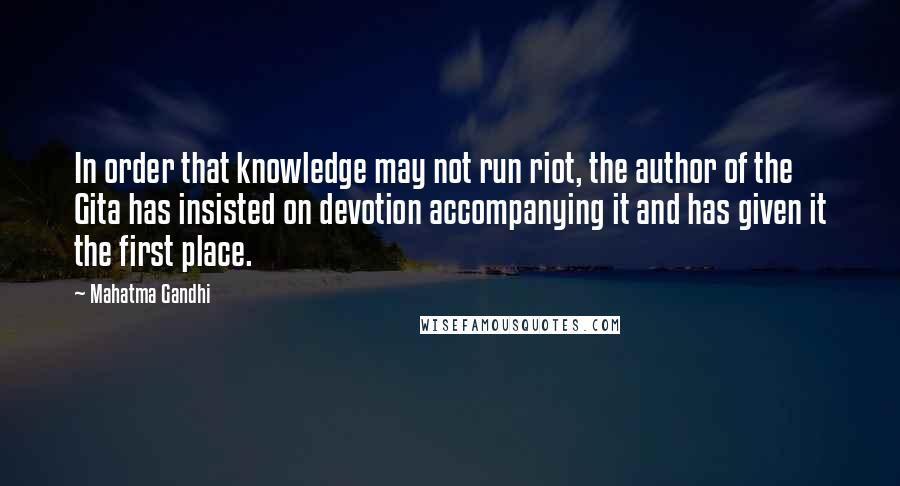 Mahatma Gandhi Quotes: In order that knowledge may not run riot, the author of the Gita has insisted on devotion accompanying it and has given it the first place.