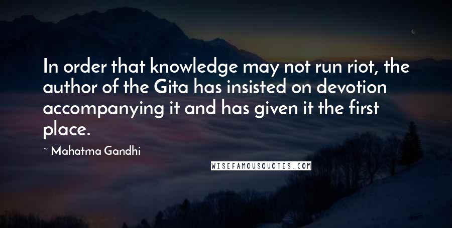 Mahatma Gandhi Quotes: In order that knowledge may not run riot, the author of the Gita has insisted on devotion accompanying it and has given it the first place.