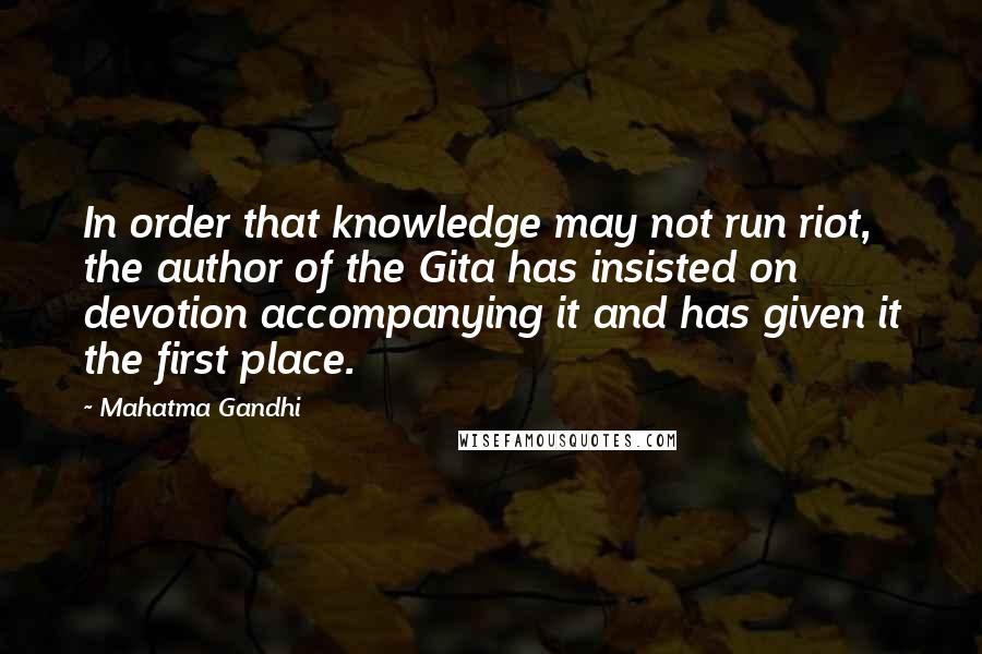 Mahatma Gandhi Quotes: In order that knowledge may not run riot, the author of the Gita has insisted on devotion accompanying it and has given it the first place.